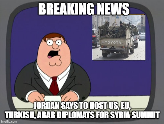 Jordan says to host US, EU, Turkish, Arab diplomats for Syria summit (AlArabiya/DailySabah, 16/12/2024 | Photo used: Reuters) | BREAKING NEWS; JORDAN SAYS TO HOST US, EU, TURKISH, ARAB DIPLOMATS FOR SYRIA SUMMIT | image tagged in memes,peter griffin news | made w/ Imgflip meme maker