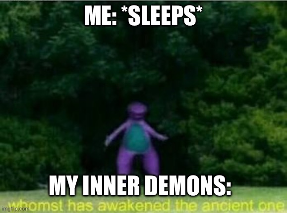 Whomst has awakened the ancient one | ME: *SLEEPS*; MY INNER DEMONS: | image tagged in whomst has awakened the ancient one | made w/ Imgflip meme maker