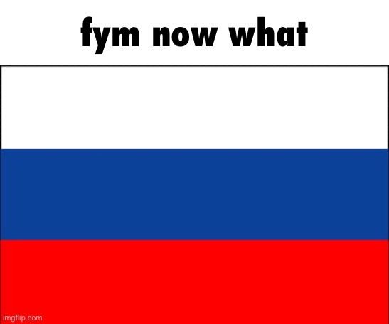 russia flag | fym now what | image tagged in russia flag | made w/ Imgflip meme maker