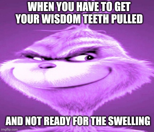 When Wisdom Tooth Surgery Hits Tomorrow | WHEN YOU HAVE TO GET YOUR WISDOM TEETH PULLED; AND NOT READY FOR THE SWELLING | image tagged in purple grinch | made w/ Imgflip meme maker