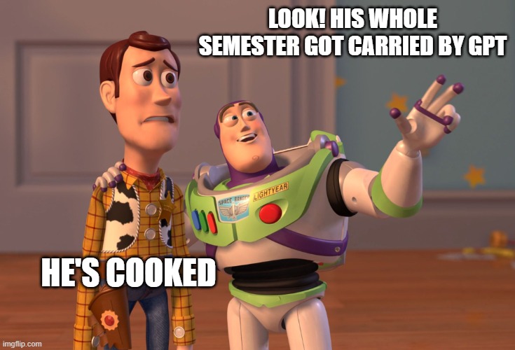 collage-meme | LOOK! HIS WHOLE SEMESTER GOT CARRIED BY GPT; HE'S COOKED | image tagged in memes,x x everywhere,collage | made w/ Imgflip meme maker