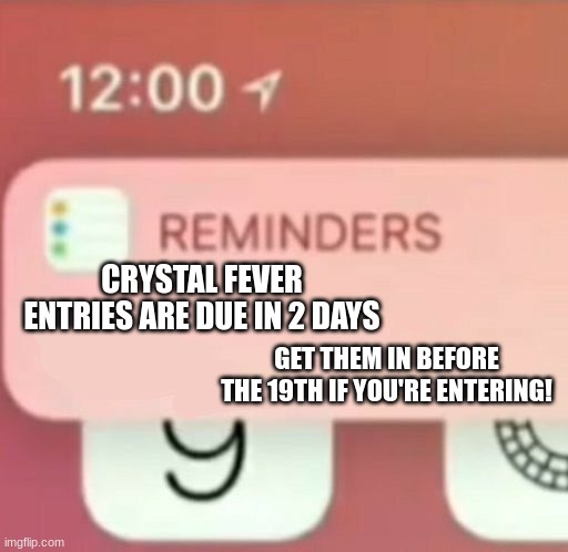 Be ready! | CRYSTAL FEVER ENTRIES ARE DUE IN 2 DAYS; GET THEM IN BEFORE THE 19TH IF YOU'RE ENTERING! | image tagged in reminder notification | made w/ Imgflip meme maker