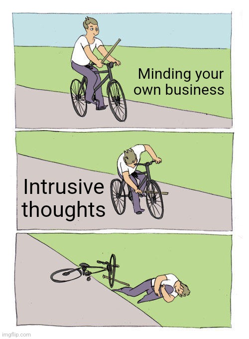 When Intrusive Thoughts Win | Minding your own business; Intrusive thoughts | image tagged in memes,bike fall,relatable,intrusive thoughts,relatable memes | made w/ Imgflip meme maker