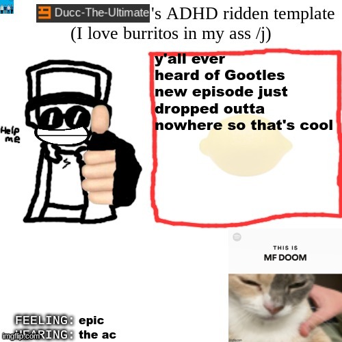 Ducc-The-Ultimate's ADHD ridden template | y'all ever heard of Gootles
new episode just dropped outta nowhere so that's cool; epic; the ac | image tagged in ducc-the-ultimate's adhd ridden template | made w/ Imgflip meme maker