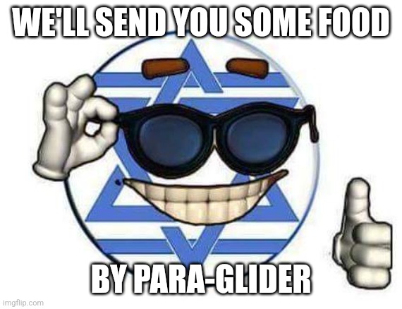 Israel Memeball | WE'LL SEND YOU SOME FOOD BY PARA-GLIDER | image tagged in israel memeball | made w/ Imgflip meme maker