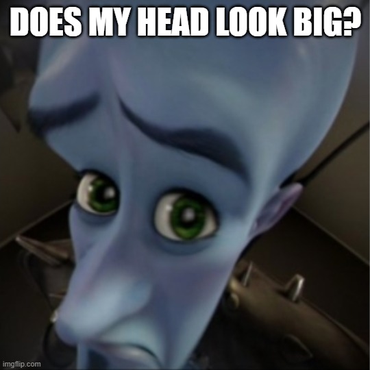 quick question | DOES MY HEAD LOOK BIG? | image tagged in megamind peeking,nosepicker | made w/ Imgflip meme maker