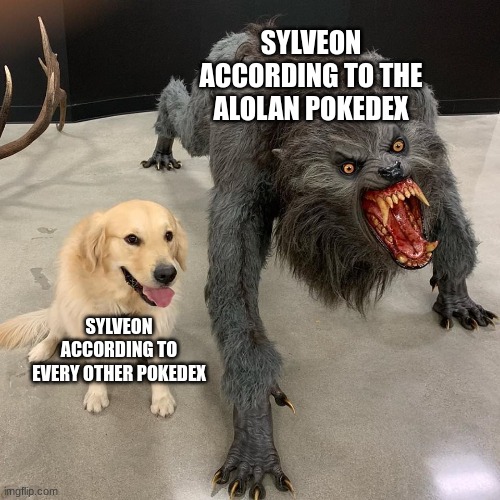 Search sylveons alolan entry up.... | SYLVEON ACCORDING TO THE ALOLAN POKEDEX; SYLVEON ACCORDING TO EVERY OTHER POKEDEX | image tagged in scary and cute dog | made w/ Imgflip meme maker