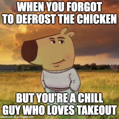 Chill guy | WHEN YOU FORGOT TO DEFROST THE CHICKEN; BUT YOU'RE A CHILL GUY WHO LOVES TAKEOUT | image tagged in chill guy,memes,funny,ai | made w/ Imgflip meme maker