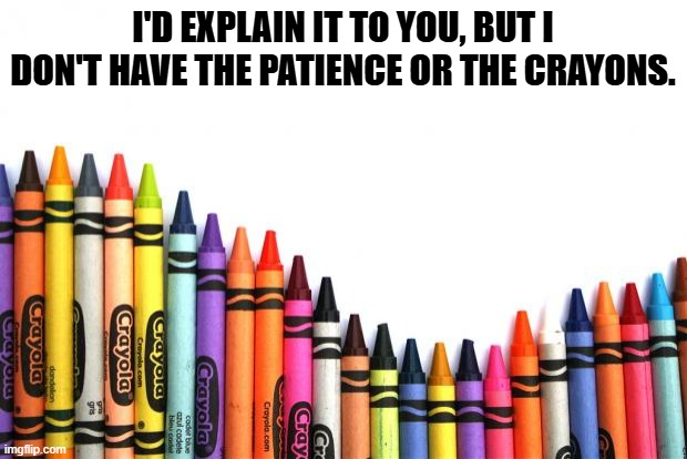 One Size. Fits All Points of View | I'D EXPLAIN IT TO YOU, BUT I DON'T HAVE THE PATIENCE OR THE CRAYONS. | image tagged in crayons | made w/ Imgflip meme maker