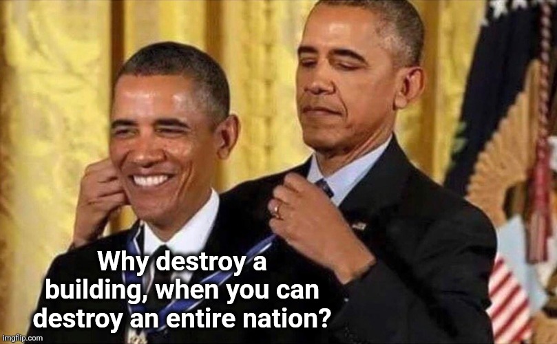 obama medal | Why destroy a building, when you can destroy an entire nation? | image tagged in obama medal | made w/ Imgflip meme maker