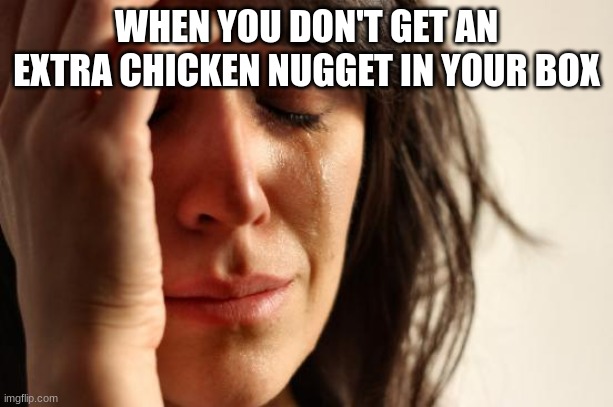 free Ponzu | WHEN YOU DON'T GET AN EXTRA CHICKEN NUGGET IN YOUR BOX | image tagged in memes,first world problems | made w/ Imgflip meme maker