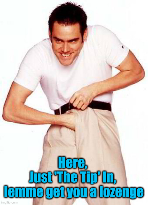 Jim Carrey | Here, 
Just 'The Tip' In, 
lemme get you a lozenge | image tagged in jim carrey | made w/ Imgflip meme maker