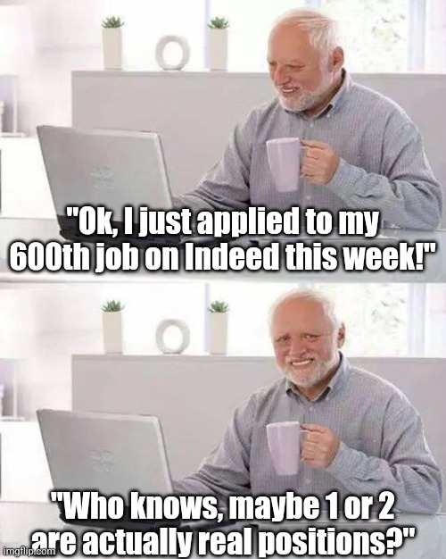 Move over MTV jokes, now we can say we remember when sites like Monster and Indeed used to post jobs! | "Ok, I just applied to my 600th job on Indeed this week!"; "Who knows, maybe 1 or 2 are actually real positions?" | image tagged in hide the pain harold,jobs,you had one job,websites,employment,waste of time | made w/ Imgflip meme maker