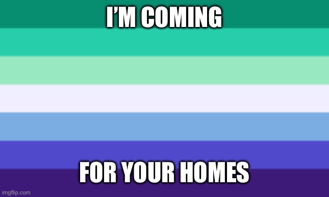 gay men flag | I’M COMING FOR YOUR HOMES | image tagged in gay men flag | made w/ Imgflip meme maker