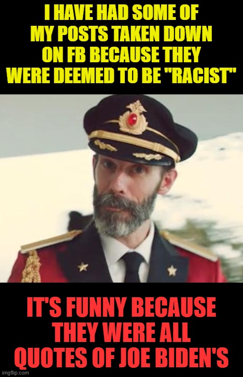 you proved my point fb | I HAVE HAD SOME OF MY POSTS TAKEN DOWN ON FB BECAUSE THEY WERE DEEMED TO BE "RACIST"; IT'S FUNNY BECAUSE THEY WERE ALL QUOTES OF JOE BIDEN'S | image tagged in captain obvious,joe biden,racist,robert byrd,hillary's mentor | made w/ Imgflip meme maker