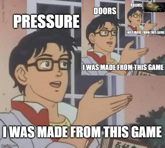 a reference | PRESSURE; I WAS MADE FROM THIS GAME | image tagged in memes,is this a pigeon,roblox,references | made w/ Imgflip meme maker