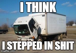 Okay Truck Meme | I THINK I STEPPED IN SHIT | image tagged in memes,okay truck | made w/ Imgflip meme maker