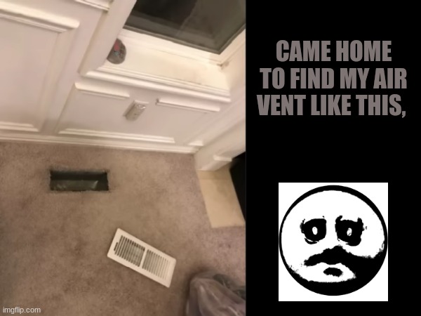 O_o | CAME HOME TO FIND MY AIR VENT LIKE THIS, | image tagged in scary,scary harry,funny,creepy | made w/ Imgflip meme maker