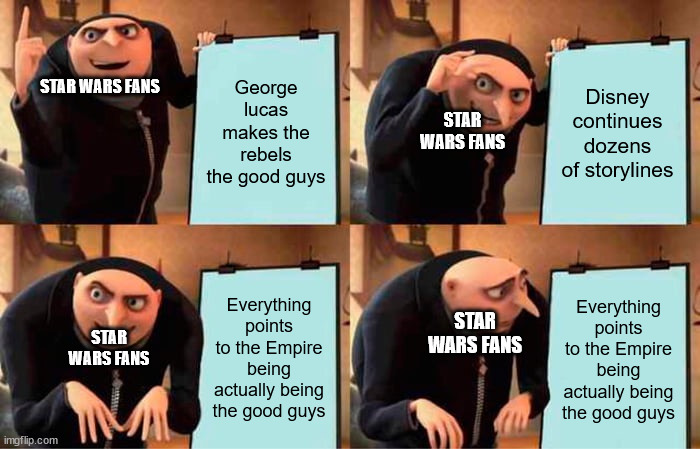 Lol | George lucas makes the rebels the good guys; Disney continues dozens of storylines; STAR WARS FANS; STAR WARS FANS; Everything points to the Empire being actually being the good guys; STAR WARS FANS; Everything points to the Empire being actually being the good guys; STAR WARS FANS | image tagged in memes,gru's plan | made w/ Imgflip meme maker