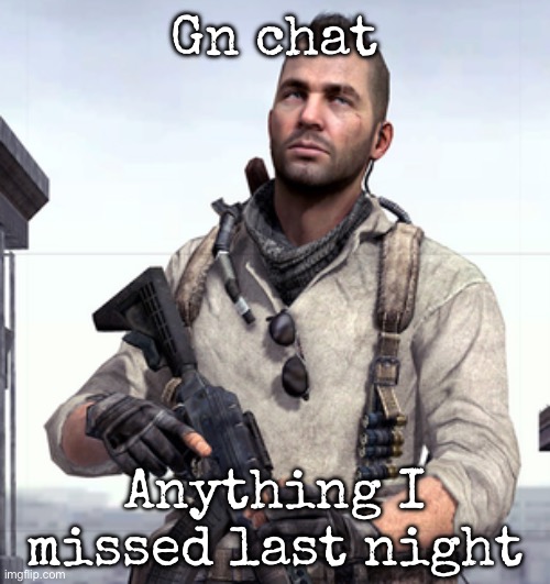 Guid mornin’ | Gn chat; Anything I missed last night | image tagged in cod soap,msmg | made w/ Imgflip meme maker