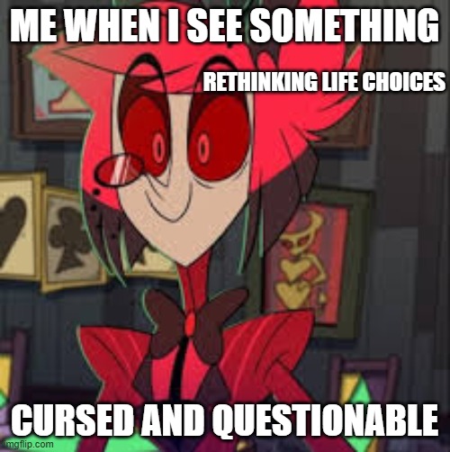 ME WHEN I SEE SOMETHING CURSED AND QUESTIONABLE RETHINKING LIFE CHOICES | made w/ Imgflip meme maker