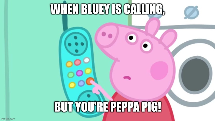 Damn imaginative | WHEN BLUEY IS CALLING, BUT YOU'RE PEPPA PIG! | image tagged in peppa pig phone | made w/ Imgflip meme maker