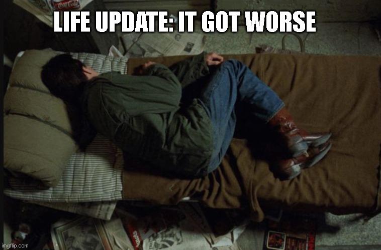 worse | LIFE UPDATE: IT GOT WORSE | image tagged in memes,sad | made w/ Imgflip meme maker