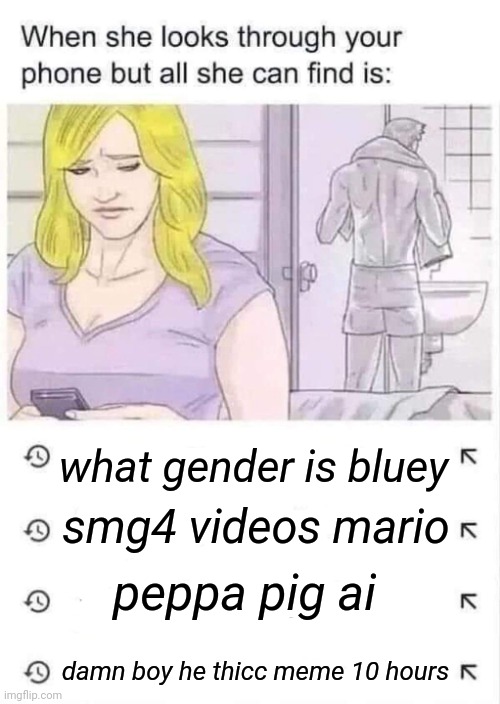 Now THIS is the most normal search history ever! | what gender is bluey; smg4 videos mario; peppa pig ai; damn boy he thicc meme 10 hours | image tagged in when she looks through your phone but all she finds is this | made w/ Imgflip meme maker