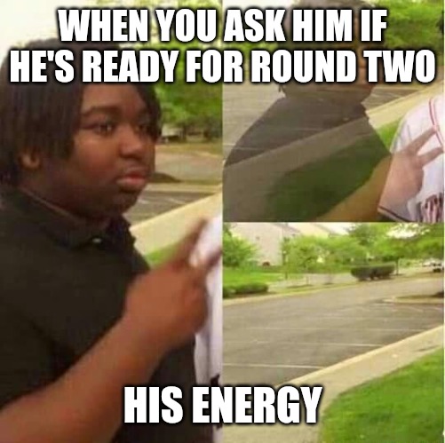 0% | WHEN YOU ASK HIM IF HE'S READY FOR ROUND TWO; HIS ENERGY | image tagged in disappearing,funny,funny memes,fun,sex | made w/ Imgflip meme maker