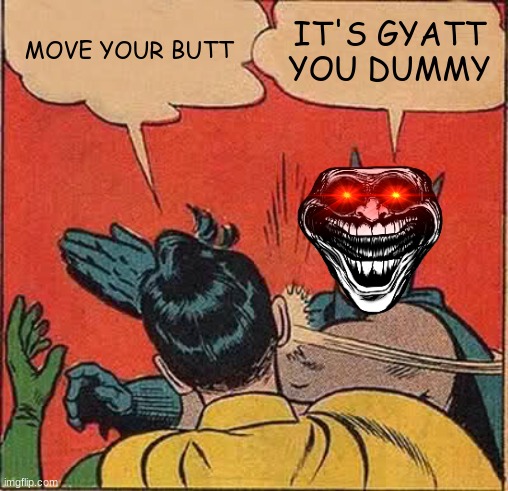 GYATT | MOVE YOUR BUTT; IT'S GYATT YOU DUMMY | image tagged in memes,batman slapping robin | made w/ Imgflip meme maker