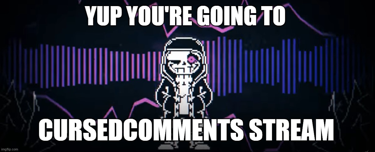 Epic! Sans Bruh Time | YUP YOU'RE GOING TO CURSEDCOMMENTS STREAM | image tagged in epic sans bruh time | made w/ Imgflip meme maker