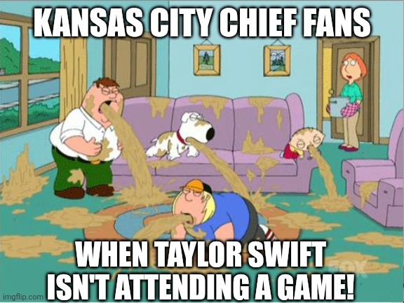 Family Guy Puke | KANSAS CITY CHIEF FANS; WHEN TAYLOR SWIFT ISN'T ATTENDING A GAME! | image tagged in family guy puke | made w/ Imgflip meme maker