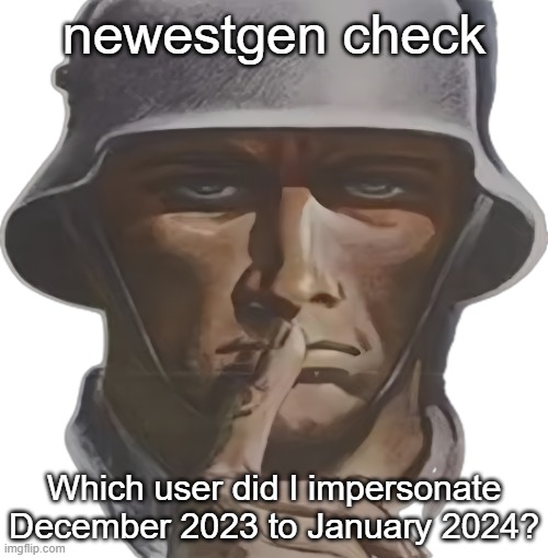 shhh | newestgen check; Which user did I impersonate December 2023 to January 2024? | image tagged in shhh | made w/ Imgflip meme maker