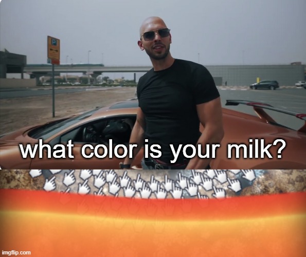 what color is your milk? | image tagged in what color is your bugatti andrew tate | made w/ Imgflip meme maker