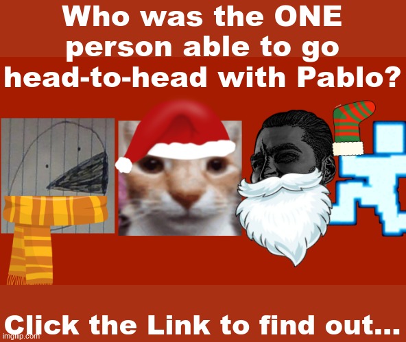 https://docs.google.com/presentation/d/1MLYxr39m1xgUGi7rXXVDfJR_O6vQGz-fGe91jctnlr4/present?slide=id.p | Who was the ONE person able to go head-to-head with Pablo? Click the Link to find out... | image tagged in christmas slidecast | made w/ Imgflip meme maker