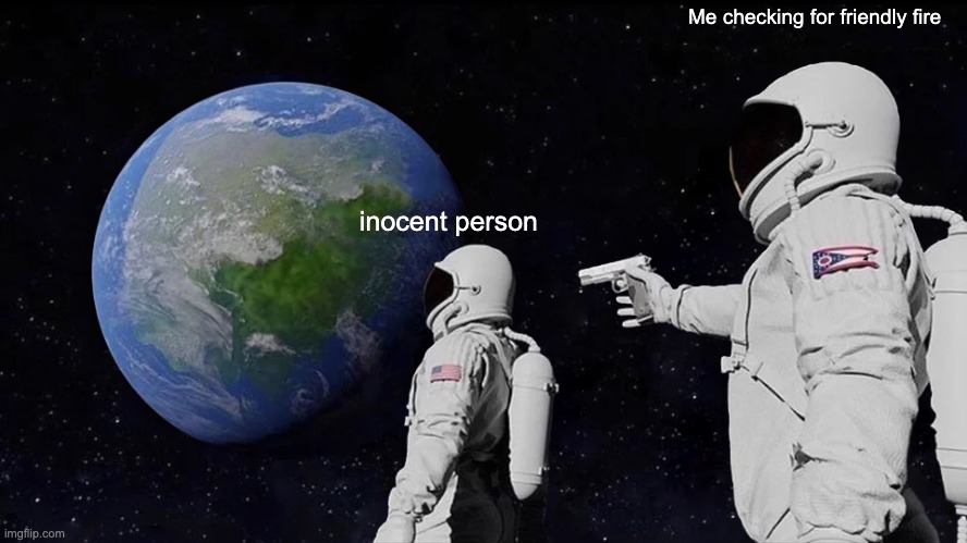 Always Has Been | Me checking for friendly fire; inocent person | image tagged in memes,always has been | made w/ Imgflip meme maker