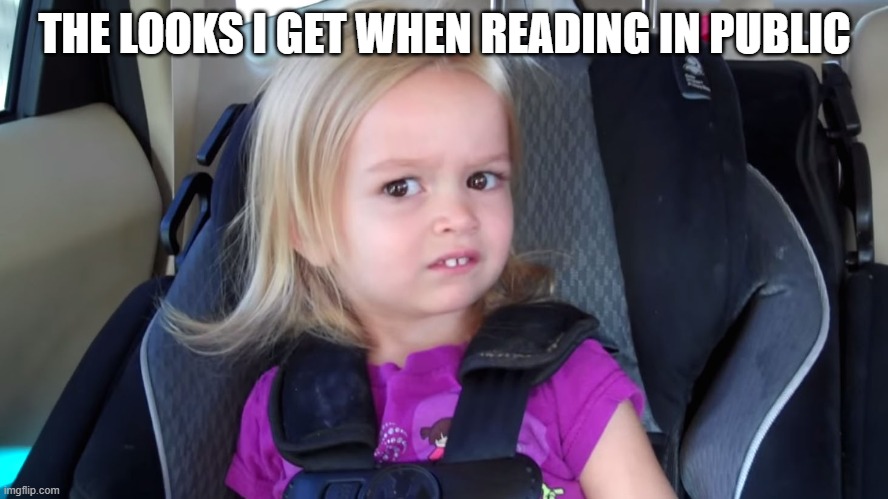 Probably didn't help that I was reading AGGGTM | THE LOOKS I GET WHEN READING IN PUBLIC | image tagged in girl in car seat | made w/ Imgflip meme maker