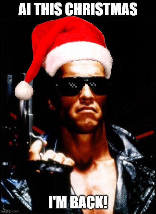 AI This Christmas | AI THIS CHRISTMAS; I'M BACK! | image tagged in terminator arnold schwarzenegger | made w/ Imgflip meme maker