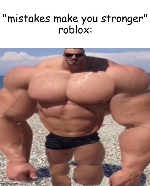 their moderation sucks and they removed all chat features for kids | "mistakes make you stronger"
roblox: | image tagged in mistakes make you stronger,roblox mods,roblox,chat,banned from roblox,roblox meme | made w/ Imgflip meme maker