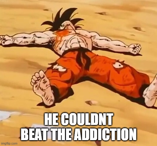 Goku Defeated | HE COULDNT BEAT THE ADDICTION | image tagged in goku defeated | made w/ Imgflip meme maker