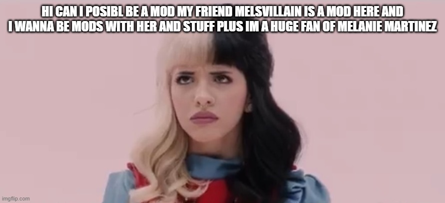 hi! | HI CAN I POSIBL BE A MOD MY FRIEND MELSVILLAIN IS A MOD HERE AND I WANNA BE MODS WITH HER AND STUFF PLUS IM A HUGE FAN OF MELANIE MARTINEZ | image tagged in pouty melanie martinez | made w/ Imgflip meme maker