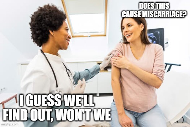 Miscarriage shot | DOES THIS CAUSE MISCARRIAGE? I GUESS WE'LL FIND OUT, WON'T WE | image tagged in woman giving woman a shot,miscarriage | made w/ Imgflip meme maker