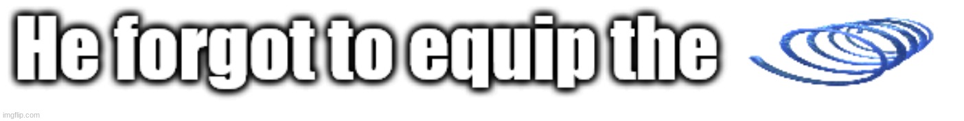 @Below | image tagged in he forgot to equip the | made w/ Imgflip meme maker