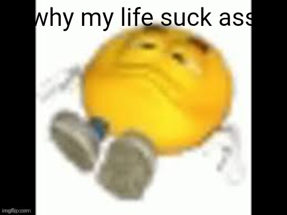 emoji laying on the floor | why my life suck ass | image tagged in emoji laying on the floor | made w/ Imgflip meme maker
