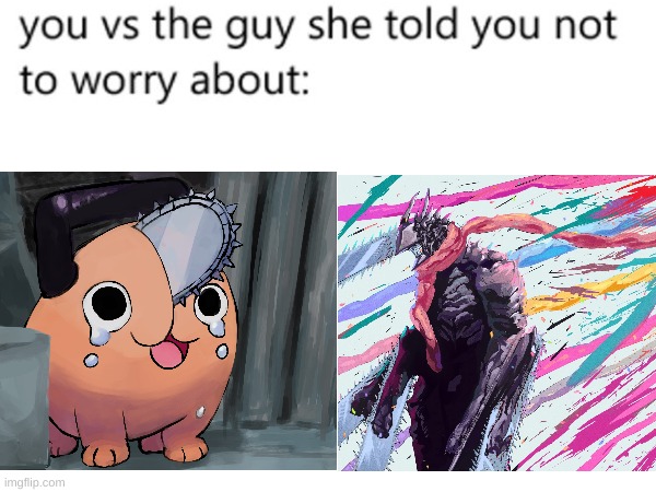 You vs the guy | image tagged in chainsaw man,anime,fyp,you vs the guy she tells you not to worry about | made w/ Imgflip meme maker