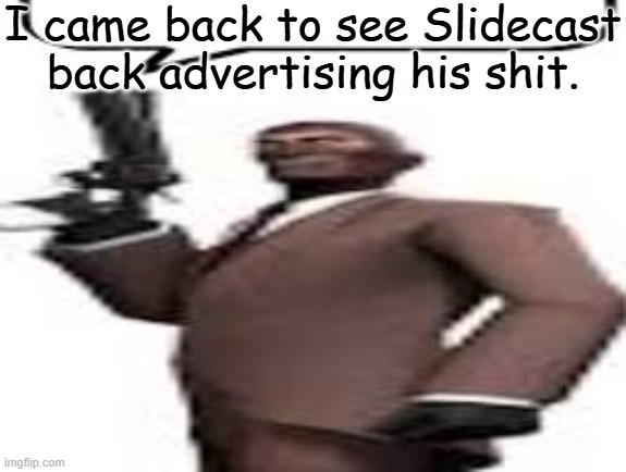 It's been 4 hours since last online | I came back to see Slidecast back advertising his shit. | image tagged in tf2 spy,memes,msmg,question | made w/ Imgflip meme maker