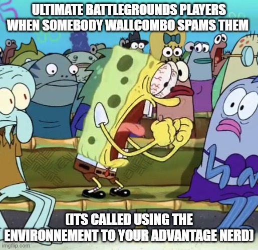 Spongebob Yelling | ULTIMATE BATTLEGROUNDS PLAYERS WHEN SOMEBODY WALLCOMBO SPAMS THEM; (ITS CALLED USING THE ENVIRONNEMENT TO YOUR ADVANTAGE NERD) | image tagged in spongebob yelling | made w/ Imgflip meme maker