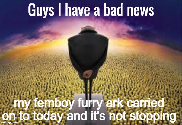 watch as osde falls off in real time | my femboy furry ark carried on to today and it's not stopping | image tagged in guys i have a bad news | made w/ Imgflip meme maker