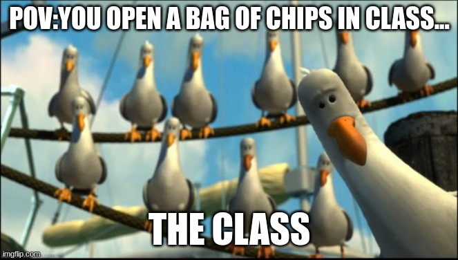 Wow | POV:YOU OPEN A BAG OF CHIPS IN CLASS... THE CLASS | image tagged in nemo seagulls mine | made w/ Imgflip meme maker