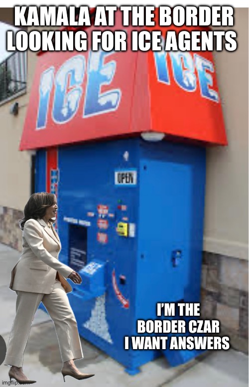 KAMALA AT THE BORDER LOOKING FOR ICE AGENTS; I’M THE BORDER CZAR I WANT ANSWERS | made w/ Imgflip meme maker